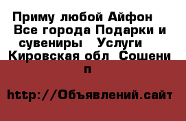 Приму любой Айфон  - Все города Подарки и сувениры » Услуги   . Кировская обл.,Сошени п.